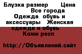 Блузка размер XL › Цена ­ 800 - Все города Одежда, обувь и аксессуары » Женская одежда и обувь   . Коми респ.